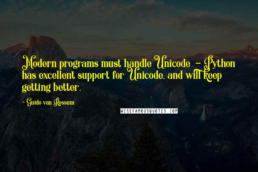 Guido Van Rossum Quotes: Modern programs must handle Unicode  - Python has excellent support for Unicode, and will keep getting better.