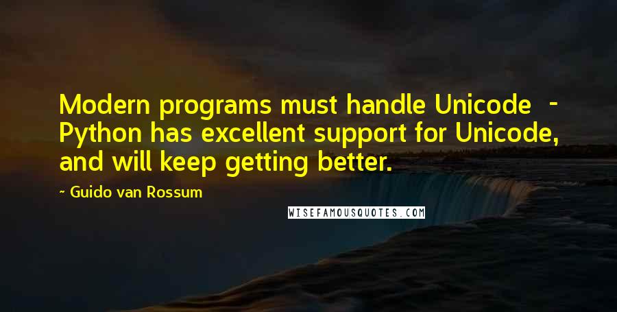 Guido Van Rossum Quotes: Modern programs must handle Unicode  - Python has excellent support for Unicode, and will keep getting better.