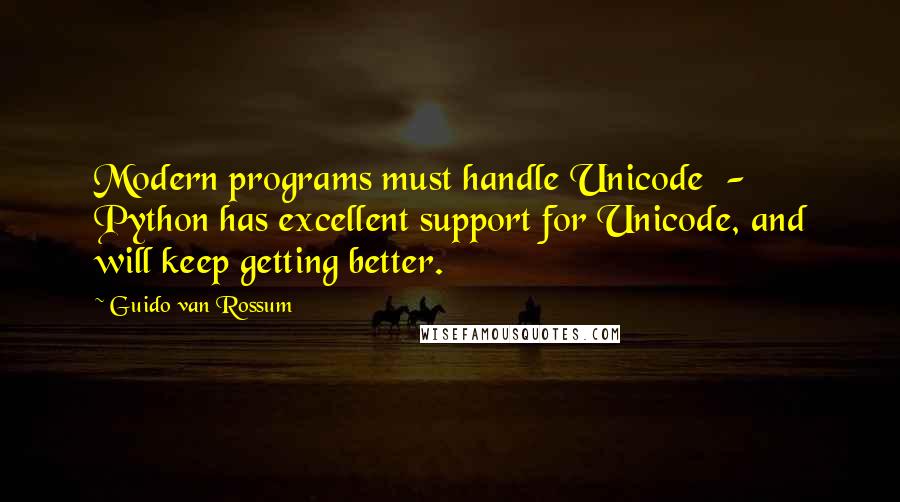 Guido Van Rossum Quotes: Modern programs must handle Unicode  - Python has excellent support for Unicode, and will keep getting better.