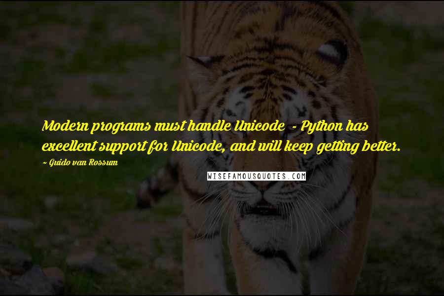 Guido Van Rossum Quotes: Modern programs must handle Unicode  - Python has excellent support for Unicode, and will keep getting better.