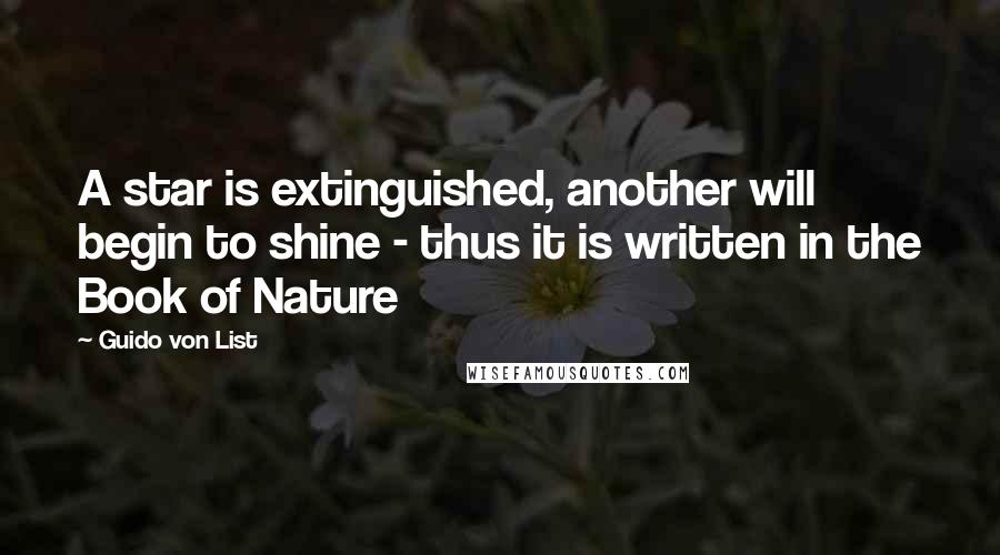 Guido Von List Quotes: A star is extinguished, another will begin to shine - thus it is written in the Book of Nature