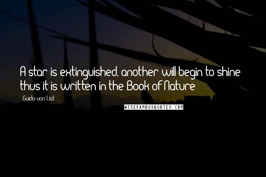 Guido Von List Quotes: A star is extinguished, another will begin to shine - thus it is written in the Book of Nature