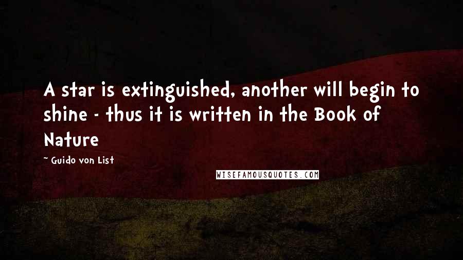 Guido Von List Quotes: A star is extinguished, another will begin to shine - thus it is written in the Book of Nature