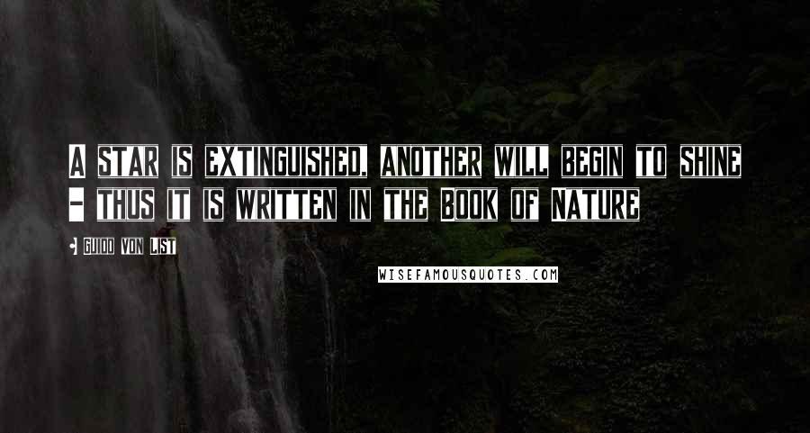 Guido Von List Quotes: A star is extinguished, another will begin to shine - thus it is written in the Book of Nature