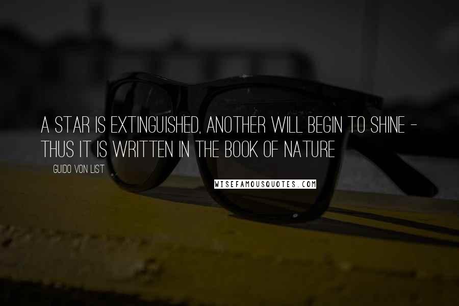 Guido Von List Quotes: A star is extinguished, another will begin to shine - thus it is written in the Book of Nature