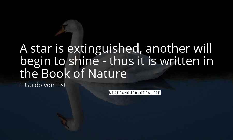 Guido Von List Quotes: A star is extinguished, another will begin to shine - thus it is written in the Book of Nature