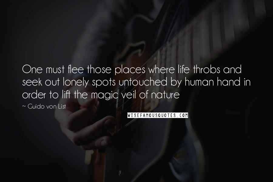 Guido Von List Quotes: One must flee those places where life throbs and seek out lonely spots untouched by human hand in order to lift the magic veil of nature