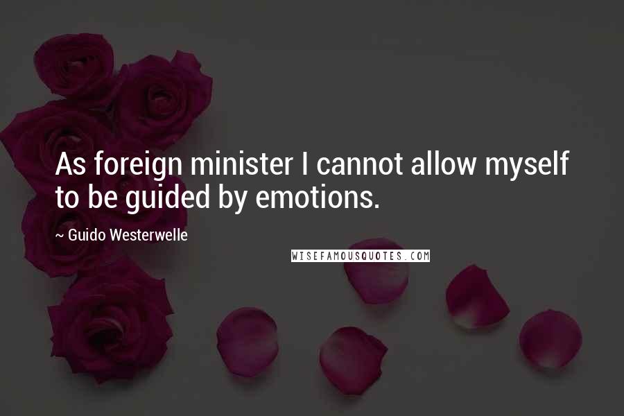 Guido Westerwelle Quotes: As foreign minister I cannot allow myself to be guided by emotions.