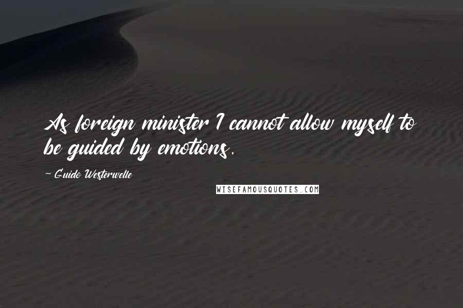 Guido Westerwelle Quotes: As foreign minister I cannot allow myself to be guided by emotions.