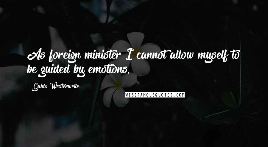 Guido Westerwelle Quotes: As foreign minister I cannot allow myself to be guided by emotions.