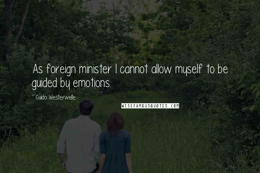 Guido Westerwelle Quotes: As foreign minister I cannot allow myself to be guided by emotions.