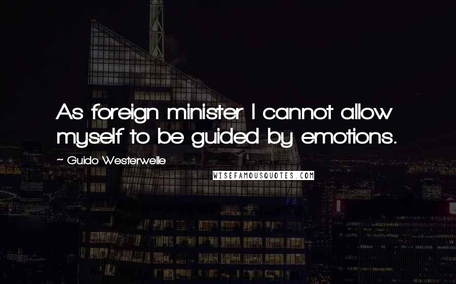 Guido Westerwelle Quotes: As foreign minister I cannot allow myself to be guided by emotions.