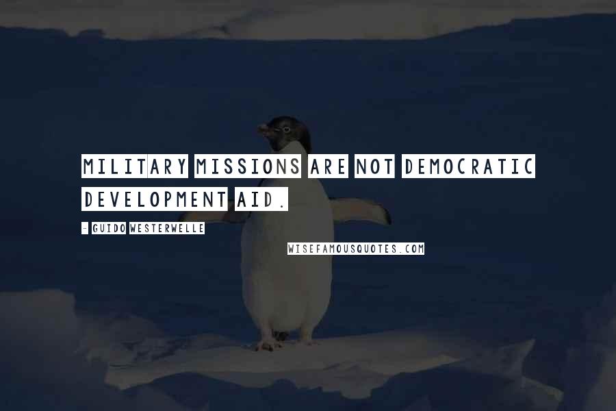 Guido Westerwelle Quotes: Military missions are not democratic development aid.