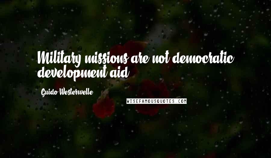 Guido Westerwelle Quotes: Military missions are not democratic development aid.