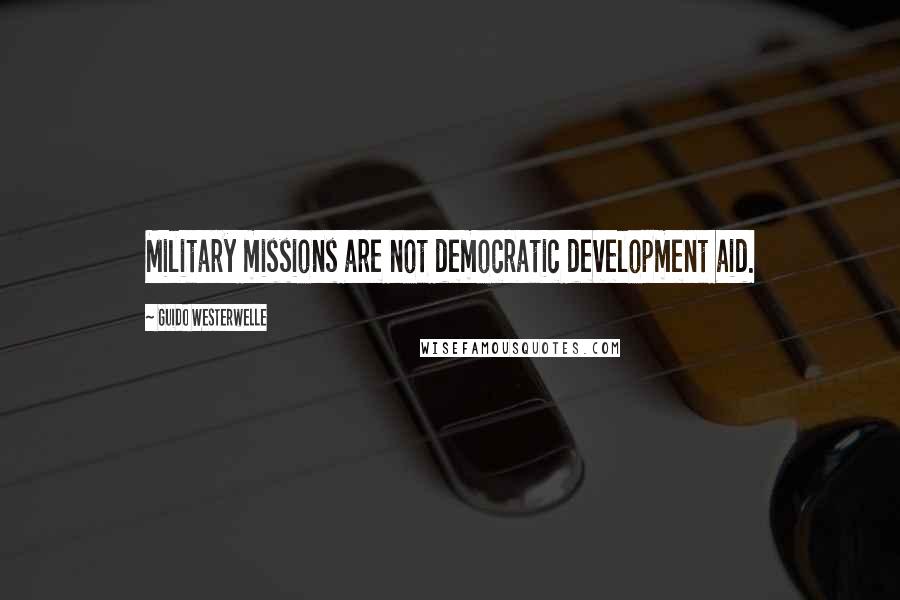 Guido Westerwelle Quotes: Military missions are not democratic development aid.