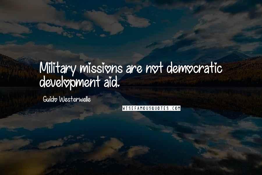 Guido Westerwelle Quotes: Military missions are not democratic development aid.