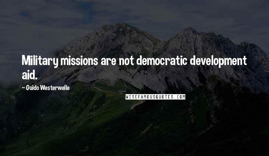 Guido Westerwelle Quotes: Military missions are not democratic development aid.