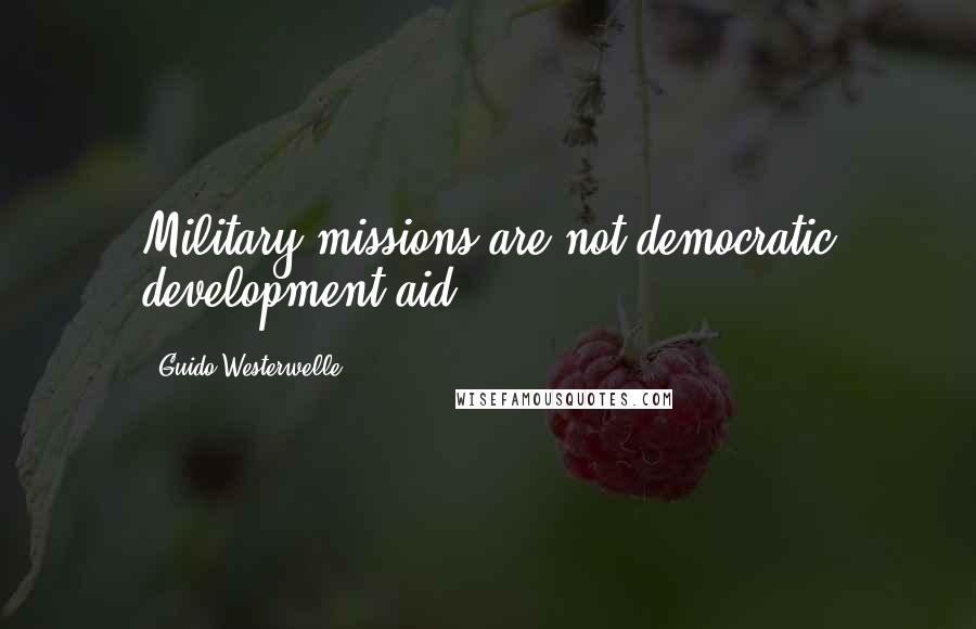 Guido Westerwelle Quotes: Military missions are not democratic development aid.