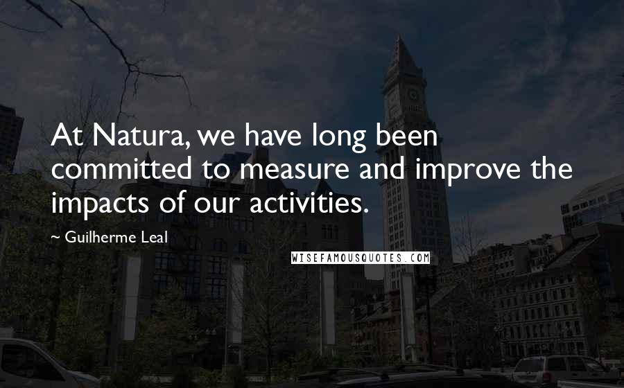 Guilherme Leal Quotes: At Natura, we have long been committed to measure and improve the impacts of our activities.