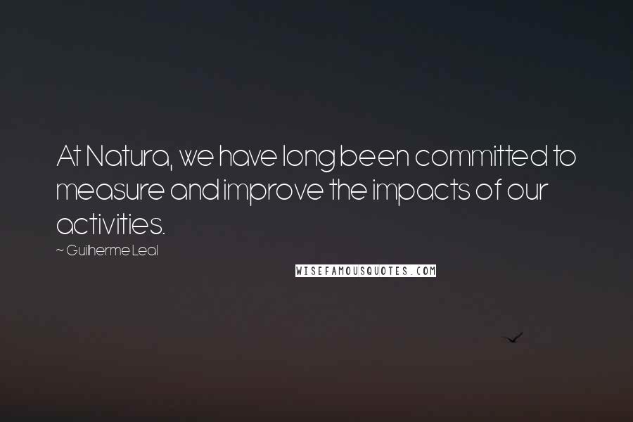 Guilherme Leal Quotes: At Natura, we have long been committed to measure and improve the impacts of our activities.