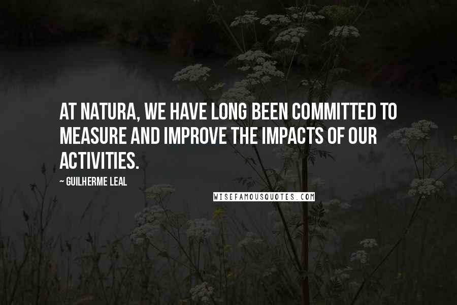 Guilherme Leal Quotes: At Natura, we have long been committed to measure and improve the impacts of our activities.