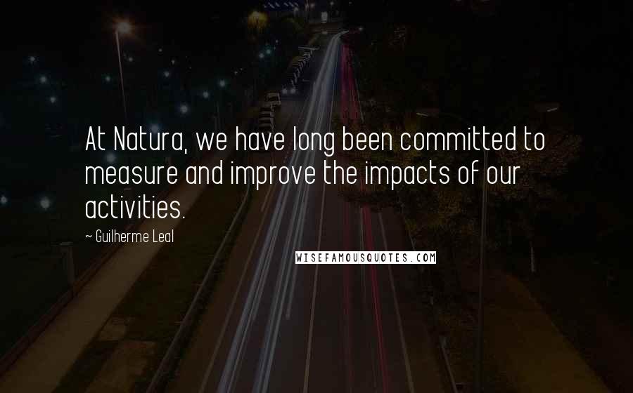 Guilherme Leal Quotes: At Natura, we have long been committed to measure and improve the impacts of our activities.