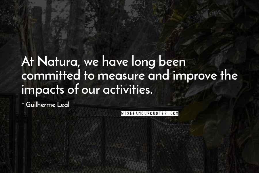 Guilherme Leal Quotes: At Natura, we have long been committed to measure and improve the impacts of our activities.