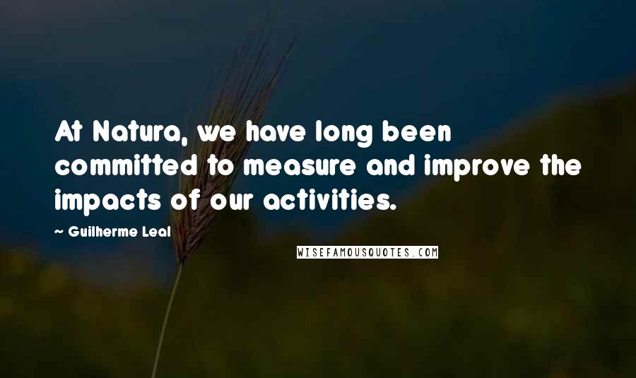 Guilherme Leal Quotes: At Natura, we have long been committed to measure and improve the impacts of our activities.