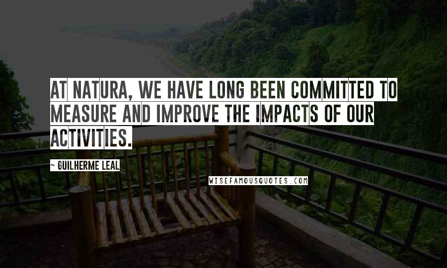 Guilherme Leal Quotes: At Natura, we have long been committed to measure and improve the impacts of our activities.