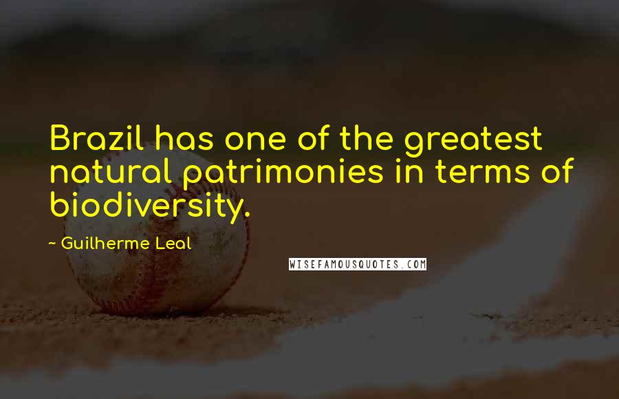 Guilherme Leal Quotes: Brazil has one of the greatest natural patrimonies in terms of biodiversity.