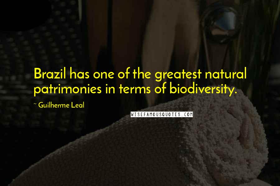 Guilherme Leal Quotes: Brazil has one of the greatest natural patrimonies in terms of biodiversity.
