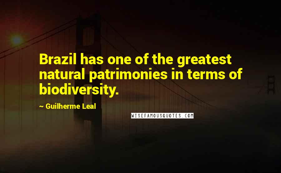 Guilherme Leal Quotes: Brazil has one of the greatest natural patrimonies in terms of biodiversity.