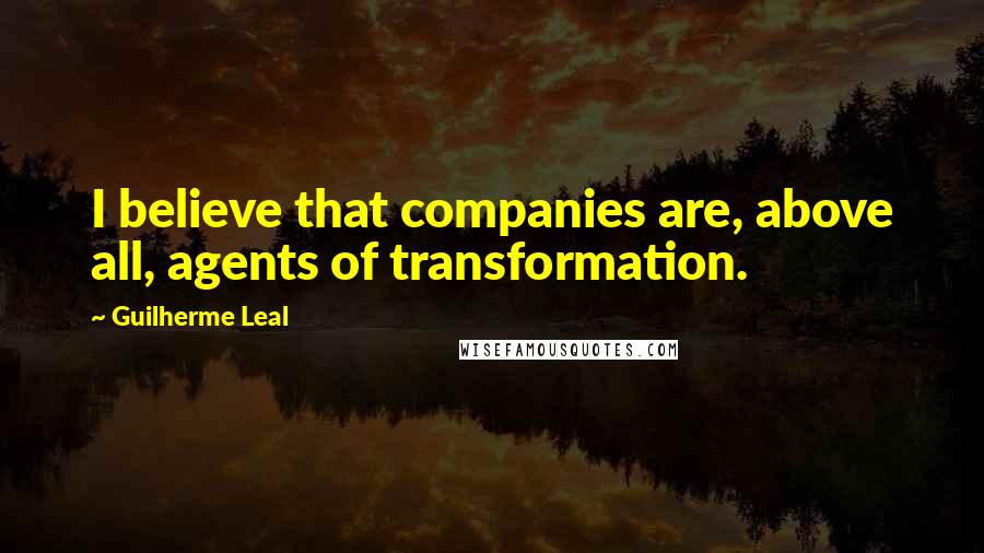 Guilherme Leal Quotes: I believe that companies are, above all, agents of transformation.