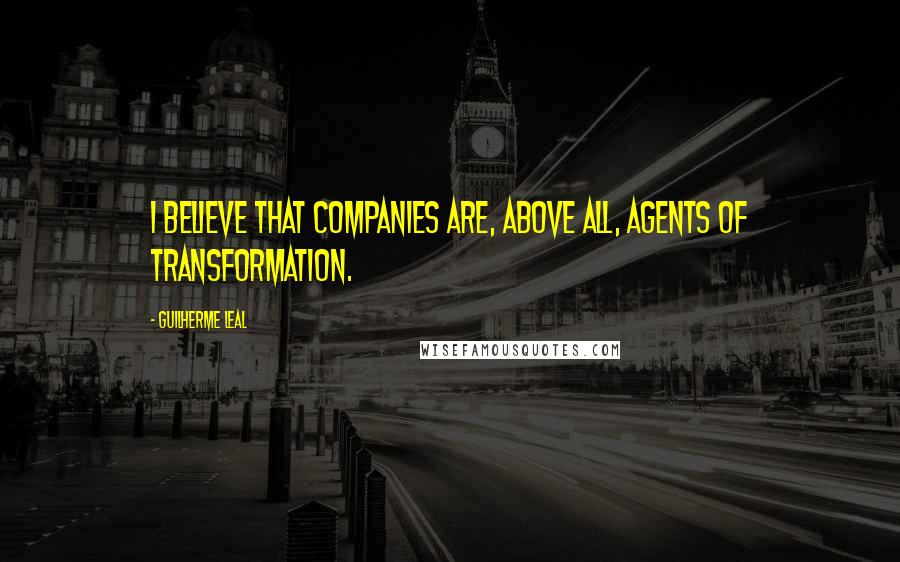 Guilherme Leal Quotes: I believe that companies are, above all, agents of transformation.