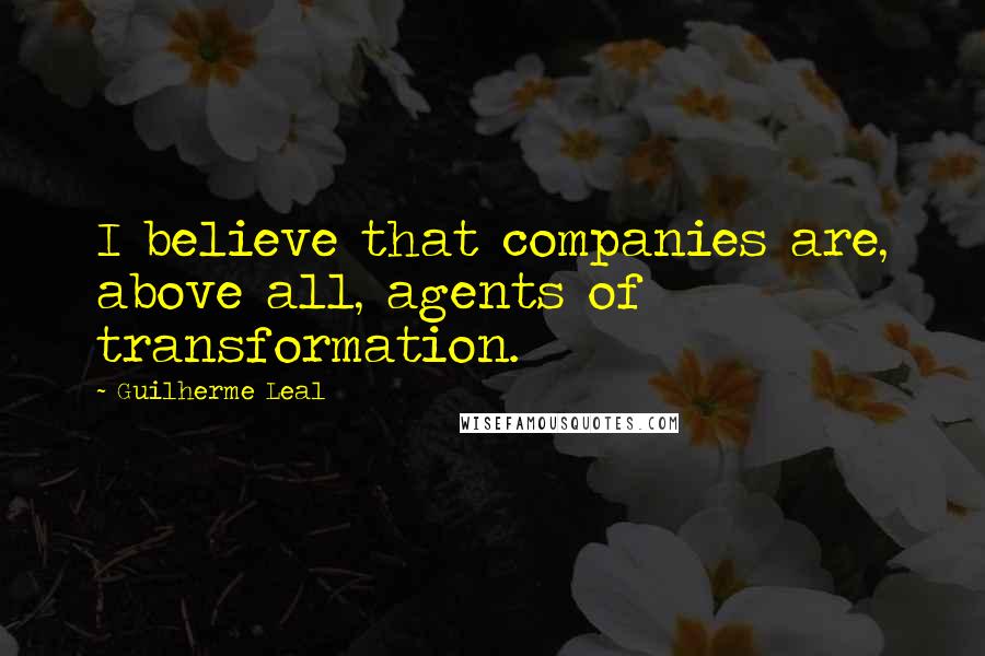 Guilherme Leal Quotes: I believe that companies are, above all, agents of transformation.