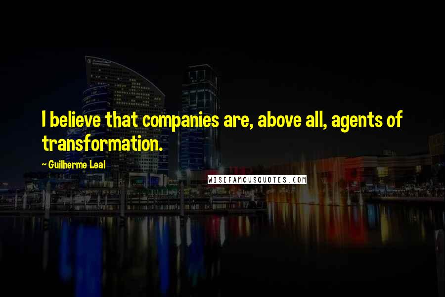 Guilherme Leal Quotes: I believe that companies are, above all, agents of transformation.