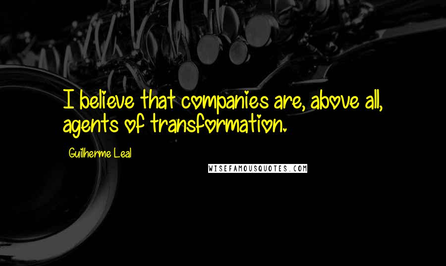 Guilherme Leal Quotes: I believe that companies are, above all, agents of transformation.