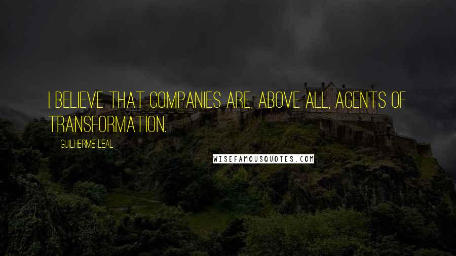 Guilherme Leal Quotes: I believe that companies are, above all, agents of transformation.