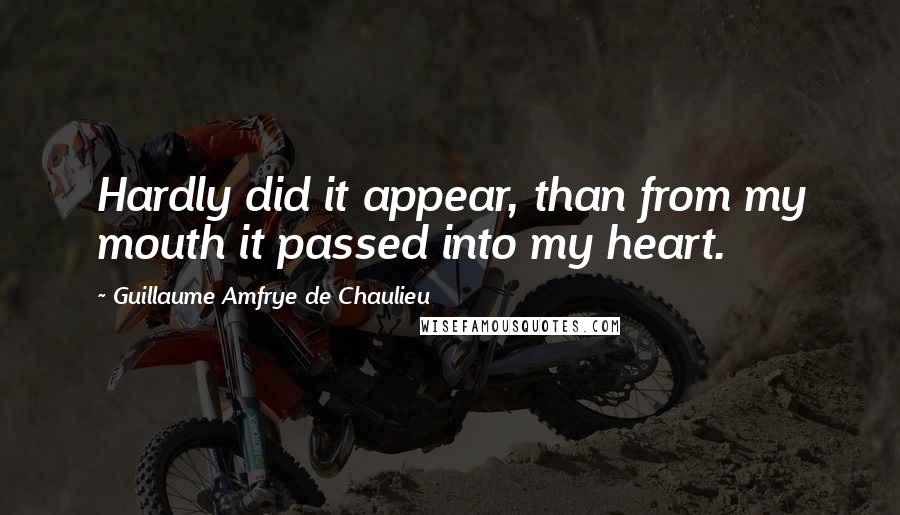 Guillaume Amfrye De Chaulieu Quotes: Hardly did it appear, than from my mouth it passed into my heart.