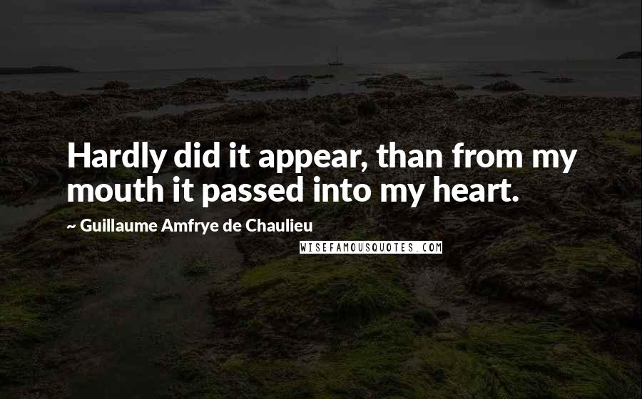Guillaume Amfrye De Chaulieu Quotes: Hardly did it appear, than from my mouth it passed into my heart.