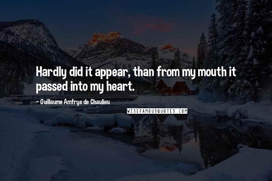 Guillaume Amfrye De Chaulieu Quotes: Hardly did it appear, than from my mouth it passed into my heart.