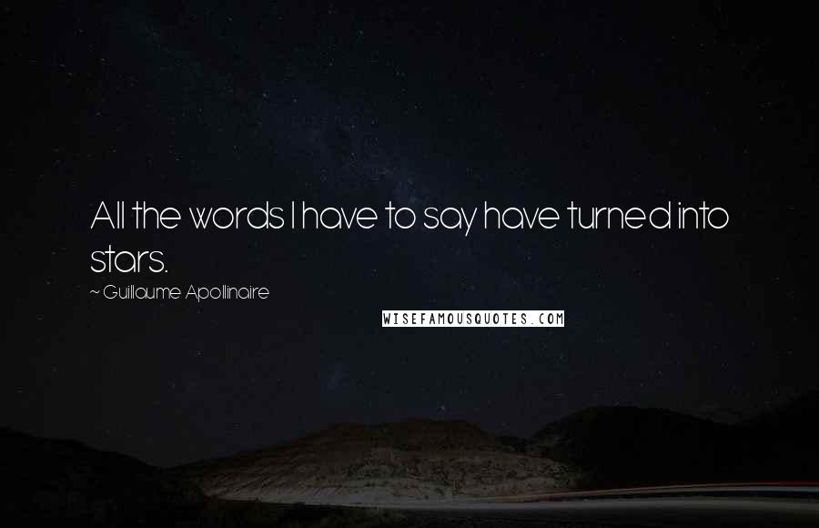 Guillaume Apollinaire Quotes: All the words I have to say have turned into stars.