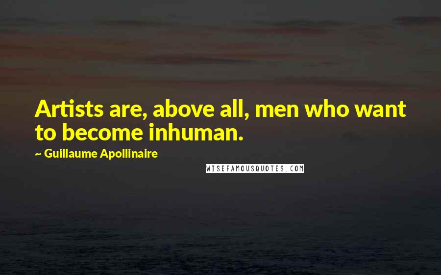 Guillaume Apollinaire Quotes: Artists are, above all, men who want to become inhuman.