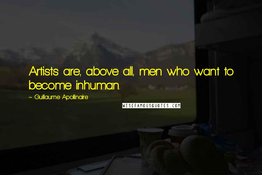 Guillaume Apollinaire Quotes: Artists are, above all, men who want to become inhuman.