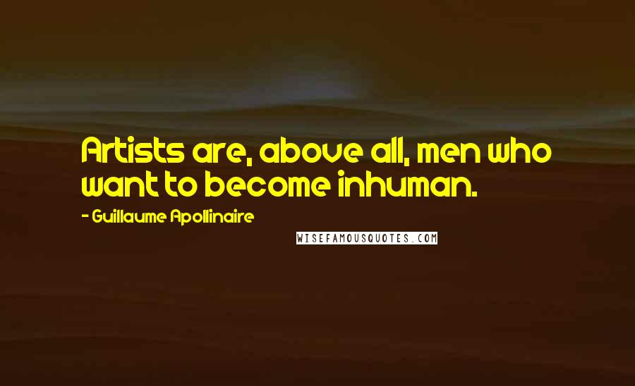 Guillaume Apollinaire Quotes: Artists are, above all, men who want to become inhuman.