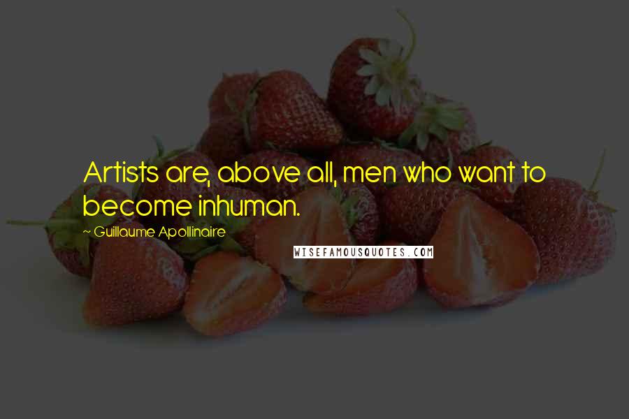 Guillaume Apollinaire Quotes: Artists are, above all, men who want to become inhuman.