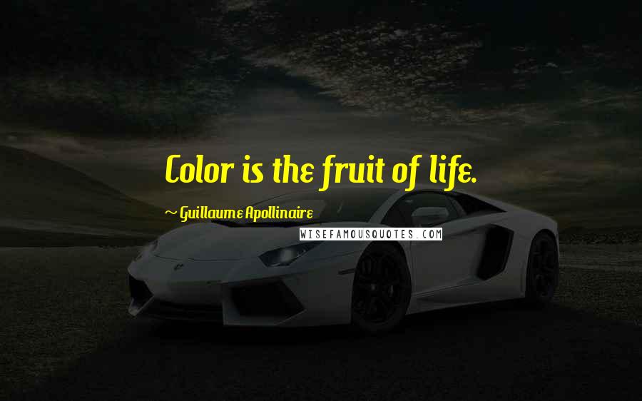 Guillaume Apollinaire Quotes: Color is the fruit of life.