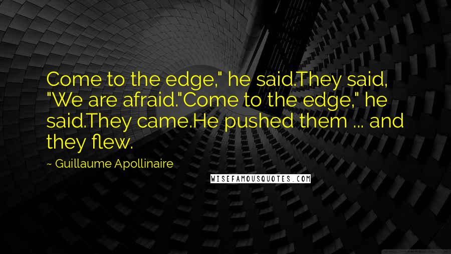 Guillaume Apollinaire Quotes: Come to the edge," he said.They said, "We are afraid."Come to the edge," he said.They came.He pushed them ... and they flew.