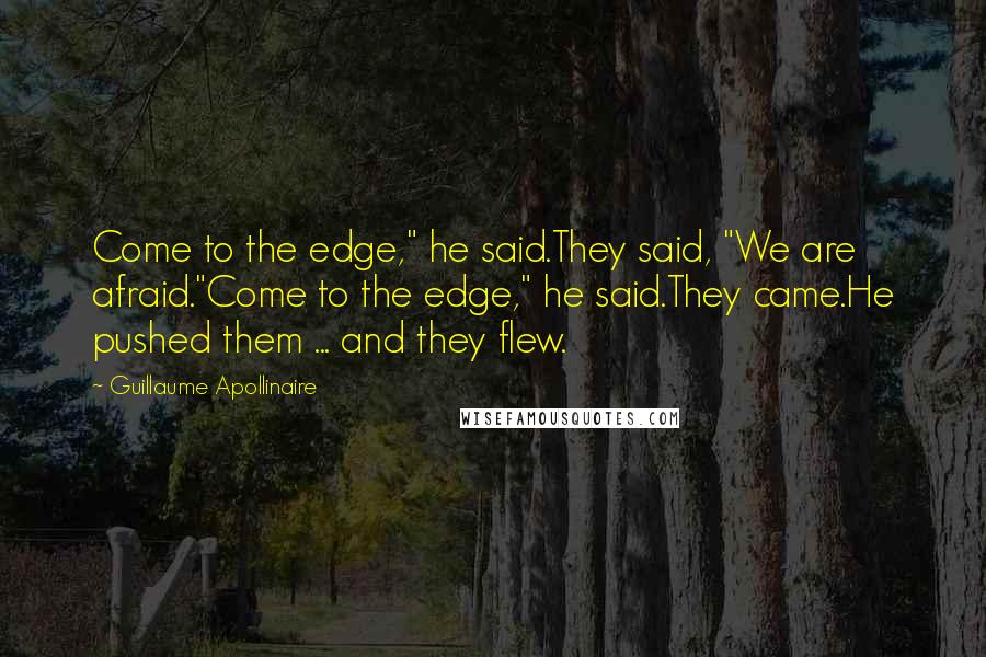 Guillaume Apollinaire Quotes: Come to the edge," he said.They said, "We are afraid."Come to the edge," he said.They came.He pushed them ... and they flew.