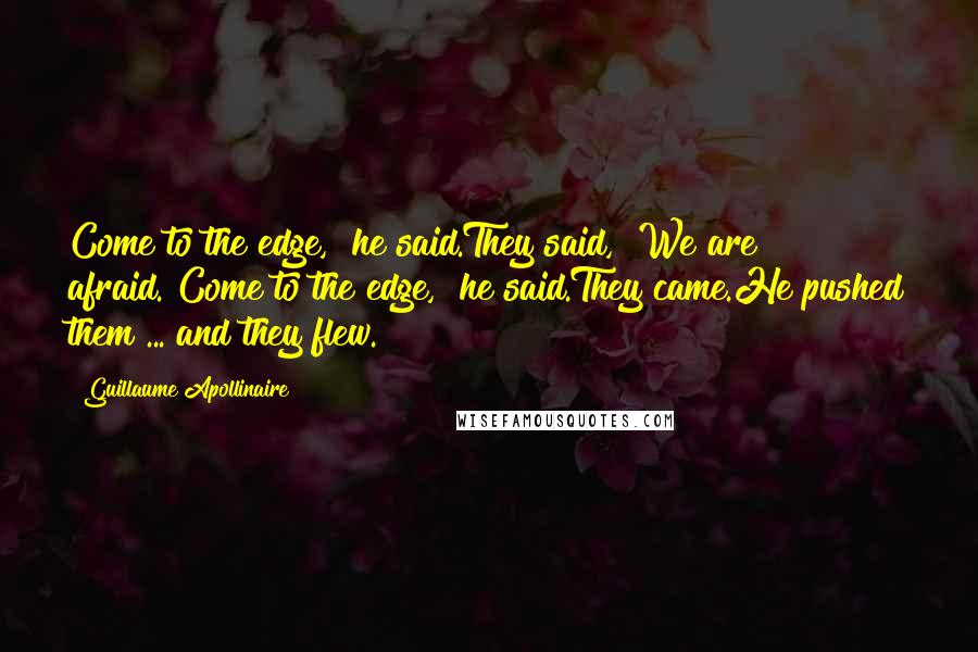 Guillaume Apollinaire Quotes: Come to the edge," he said.They said, "We are afraid."Come to the edge," he said.They came.He pushed them ... and they flew.